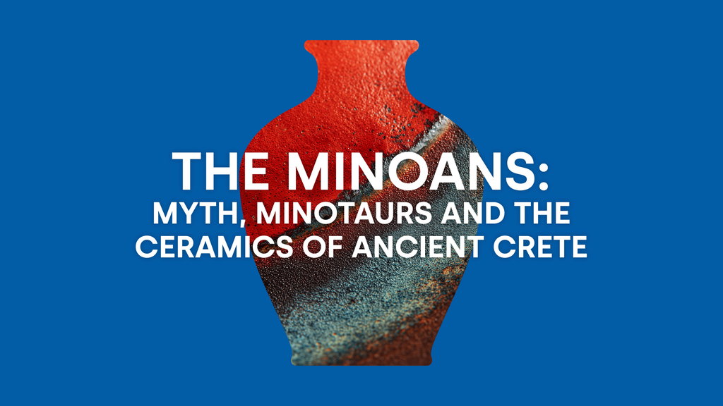 	 The Minoans: Myth, Minotaurs and the Ceramics of Ancient Crete