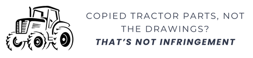 Copied Tractor Parts, Not the Drawings? That’s Not Infringement