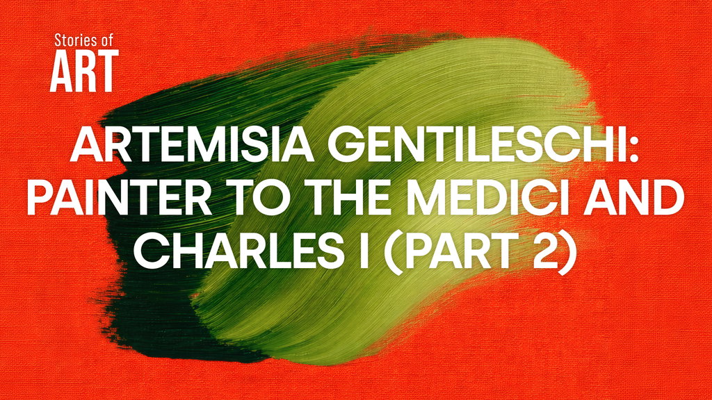 Artemisia Gentileschi: Painter to the Medici and Charles I (Part 2)