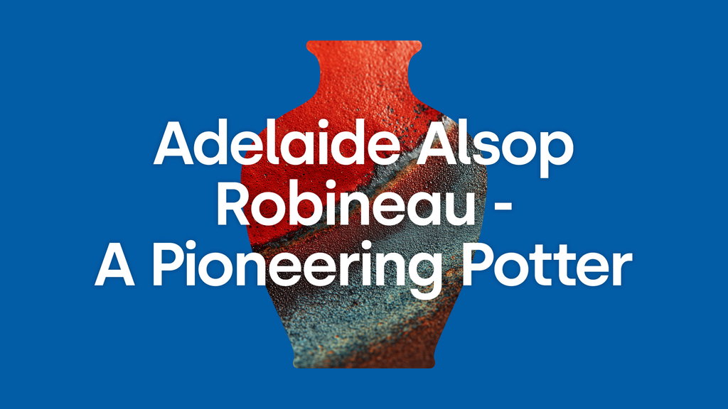 Adelaide Alsop Robineau - The Pioneering Potter