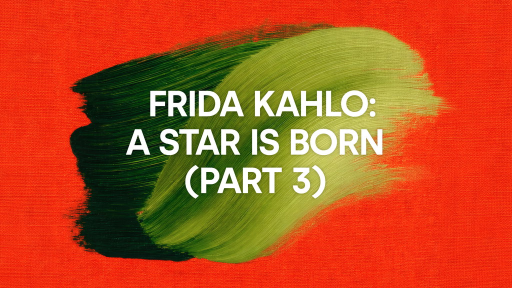 Frida Kahlo: A Star is Born (Part 3)