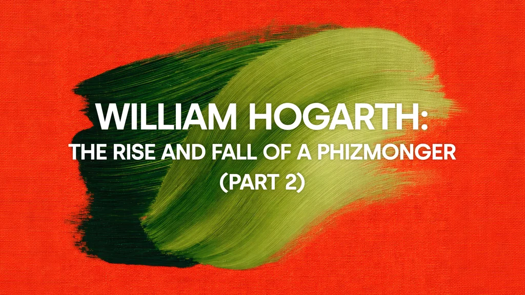 William Hogarth: The Rise and Fall of a Phizmonger (Part 2)