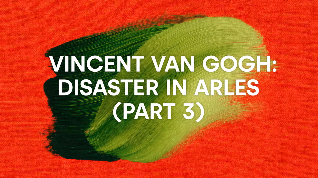 Vincent van Gogh: Disaster in Arles (Part 3)